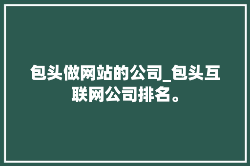 包头做网站的公司_包头互联网公司排名。 包头做网站的公司_包头互联网公司排名。 网站建设公司