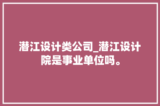 潜江设计类公司_潜江设计院是事业单位吗。 潜江设计类公司_潜江设计院是事业单位吗。 网站建设公司