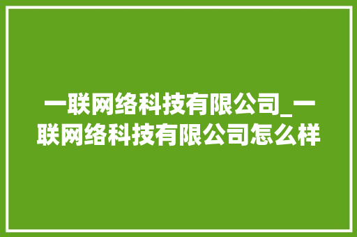 一联网络科技有限公司_一联网络科技有限公司怎么样。 网站建设公司 一联网络科技有限公司_一联网络科技有限公司怎么样。 一联网络科技有限公司_一联网络科技有限公司怎么样。 网站建设公司