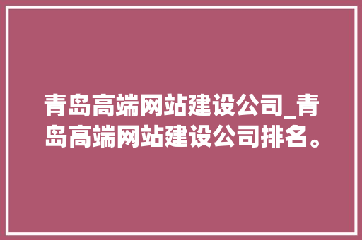 青岛高端网站建设公司_青岛高端网站建设公司排名。 青岛高端网站建设公司_青岛高端网站建设公司排名。 网站建设公司