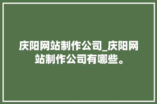庆阳网站制作公司_庆阳网站制作公司有哪些。 庆阳网站制作公司_庆阳网站制作公司有哪些。 网站建设公司