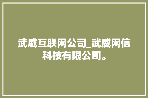武威互联网公司_武威网信科技有限公司。