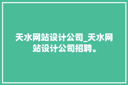 天水网站设计公司_天水网站设计公司招聘。 网站建设公司 天水网站设计公司_天水网站设计公司招聘。 天水网站设计公司_天水网站设计公司招聘。 网站建设公司