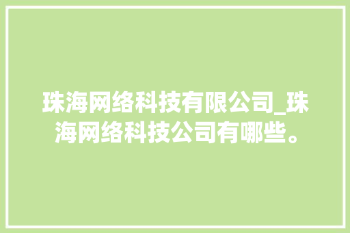 珠海网络科技有限公司_珠海网络科技公司有哪些。