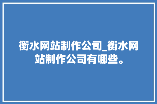 衡水网站制作公司_衡水网站制作公司有哪些。