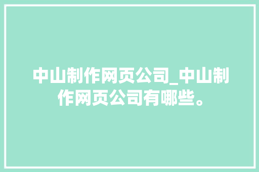 中山制作网页公司_中山制作网页公司有哪些。
