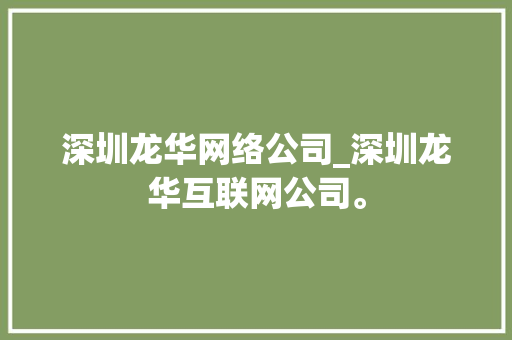 深圳龙华网络公司_深圳龙华互联网公司。 深圳龙华网络公司_深圳龙华互联网公司。 网站建设公司