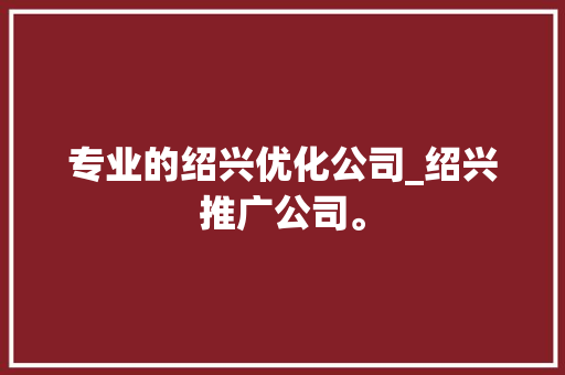 专业的绍兴优化公司_绍兴推广公司。