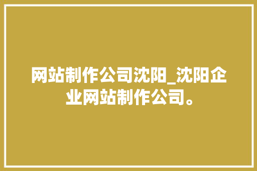 网站制作公司沈阳_沈阳企业网站制作公司。 网站制作公司沈阳_沈阳企业网站制作公司。 网站建设公司