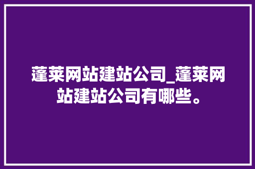 蓬莱网站建站公司_蓬莱网站建站公司有哪些。 蓬莱网站建站公司_蓬莱网站建站公司有哪些。 网站建设公司