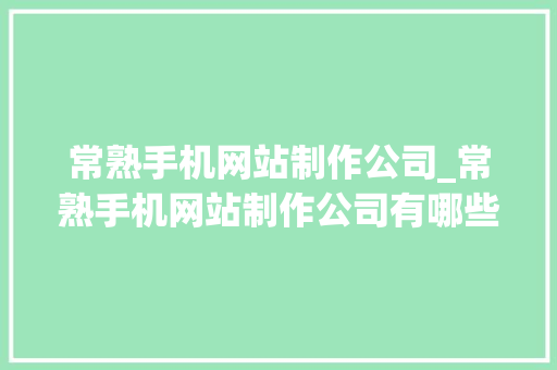 常熟手机网站制作公司_常熟手机网站制作公司有哪些。