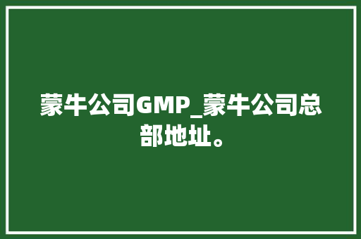 蒙牛公司GMP_蒙牛公司总部地址。