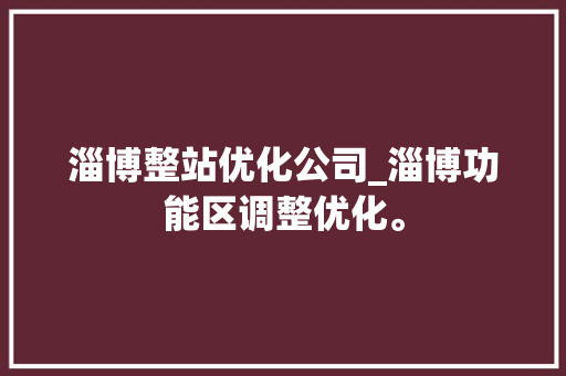 淄博整站优化公司_淄博功能区调整优化。 淄博整站优化公司_淄博功能区调整优化。 网站建设公司