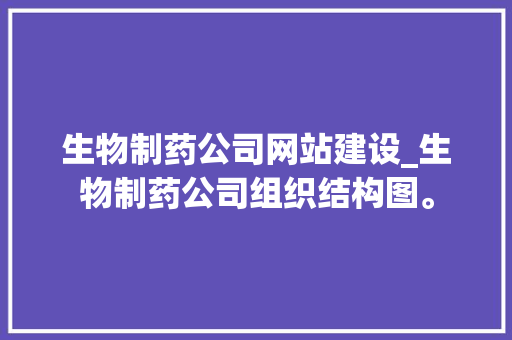 生物制药公司网站建设_生物制药公司组织结构图。