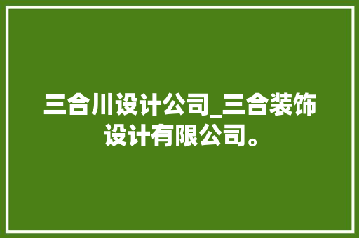 三合川设计公司_三合装饰设计有限公司。