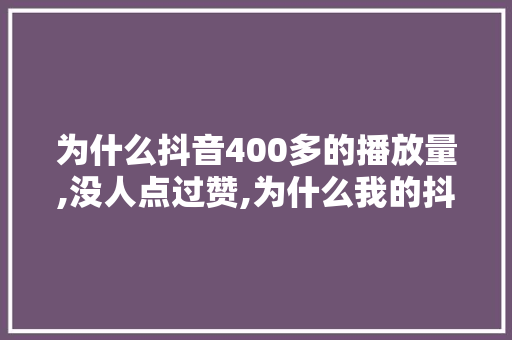 为什么抖音400多的播放量,没人点过赞,为什么我的抖音没人看浏览量不超过100。 为什么抖音400多的播放量,没人点过赞,为什么我的抖音没人看浏览量不超过100。 搜狗SEO