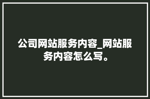 公司网站服务内容_网站服务内容怎么写。