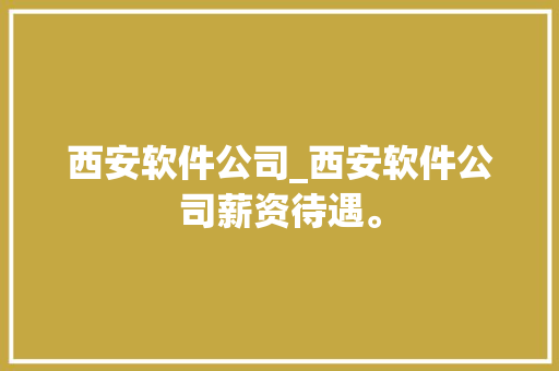 西安软件公司_西安软件公司薪资待遇。 西安软件公司_西安软件公司薪资待遇。 网站建设公司