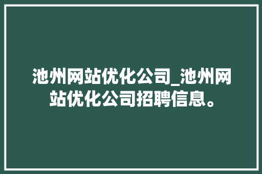 池州网站优化公司_池州网站优化公司招聘信息。 池州网站优化公司_池州网站优化公司招聘信息。 网站建设公司