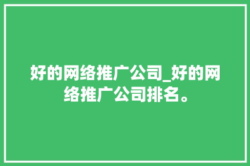好的网络推广公司_好的网络推广公司排名。 好的网络推广公司_好的网络推广公司排名。 网站建设公司