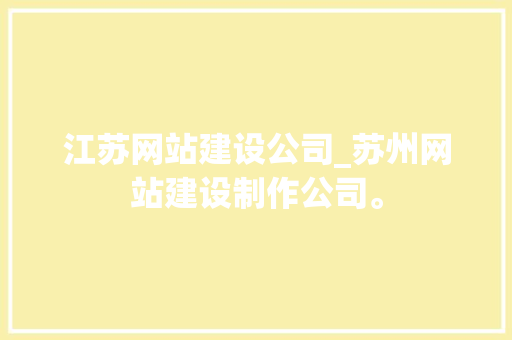 江苏网站建设公司_苏州网站建设制作公司。 网站建设公司 江苏网站建设公司_苏州网站建设制作公司。 江苏网站建设公司_苏州网站建设制作公司。 网站建设公司