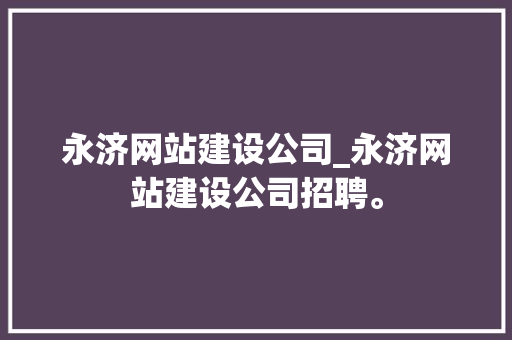 永济网站建设公司_永济网站建设公司招聘。