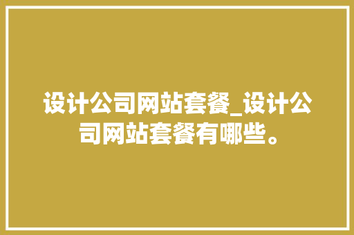设计公司网站套餐_设计公司网站套餐有哪些。