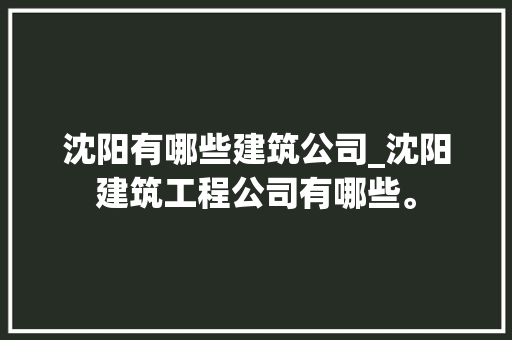 沈阳有哪些建筑公司_沈阳建筑工程公司有哪些。