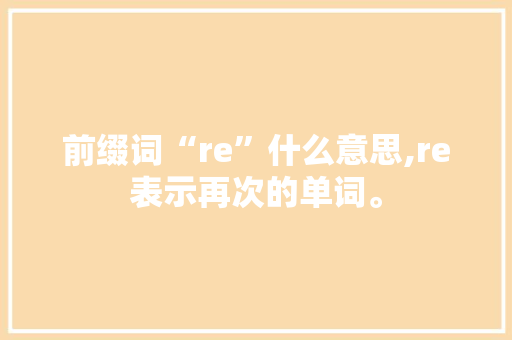 前缀词“re”什么意思,re表示再次的单词。
