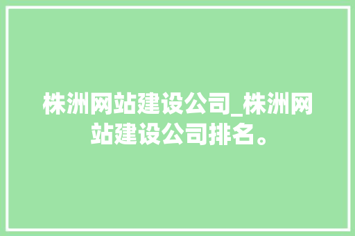 株洲网站建设公司_株洲网站建设公司排名。