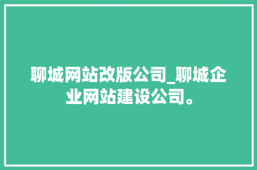 聊城网站改版公司_聊城企业网站建设公司。