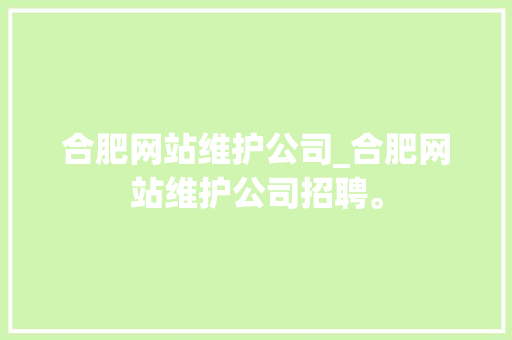 合肥网站维护公司_合肥网站维护公司招聘。