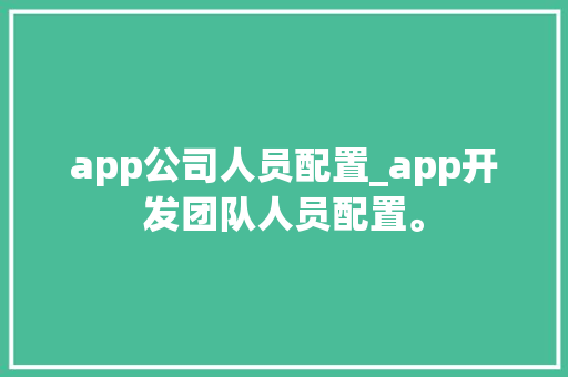 app公司人员配置_app开发团队人员配置。 app公司人员配置_app开发团队人员配置。 网站建设公司