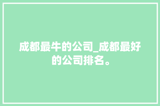 成都最牛的公司_成都最好的公司排名。
