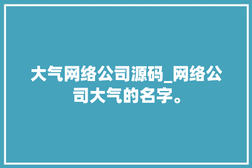 大气网络公司源码_网络公司大气的名字。