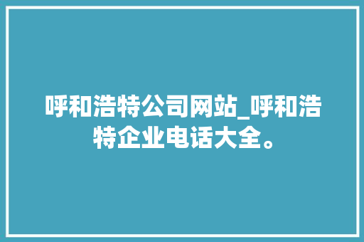 呼和浩特公司网站_呼和浩特企业电话大全。