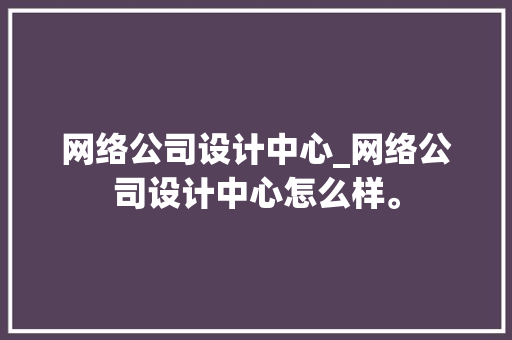 网络公司设计中心_网络公司设计中心怎么样。 网络公司设计中心_网络公司设计中心怎么样。 网站建设公司