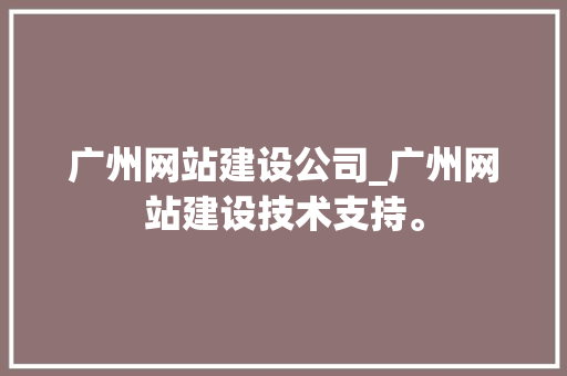 广州网站建设公司_广州网站建设技术支持。 广州网站建设公司_广州网站建设技术支持。 网站建设公司