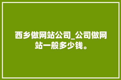 西乡做网站公司_公司做网站一般多少钱。