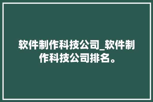 软件制作科技公司_软件制作科技公司排名。 软件制作科技公司_软件制作科技公司排名。 网站建设公司