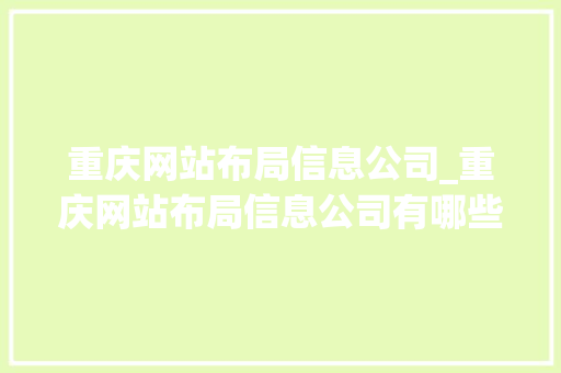 重庆网站布局信息公司_重庆网站布局信息公司有哪些。 重庆网站布局信息公司_重庆网站布局信息公司有哪些。 网站建设公司