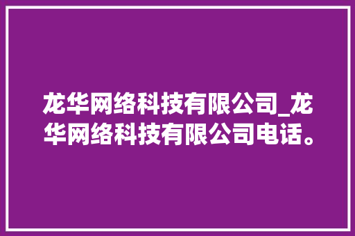 龙华网络科技有限公司_龙华网络科技有限公司电话。 龙华网络科技有限公司_龙华网络科技有限公司电话。 网站建设公司