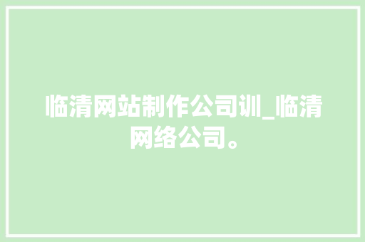 临清网站制作公司训_临清网络公司。 临清网站制作公司训_临清网络公司。 网站建设公司