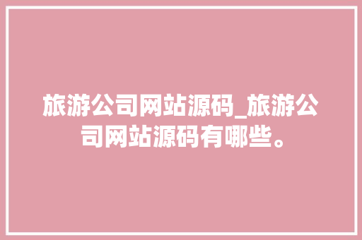 旅游公司网站源码_旅游公司网站源码有哪些。