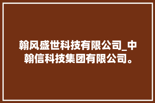 翰风盛世科技有限公司_中翰信科技集团有限公司。