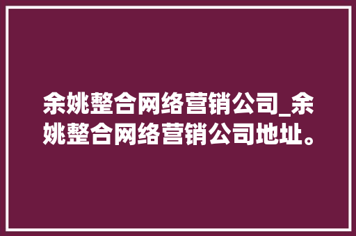 余姚整合网络营销公司_余姚整合网络营销公司地址。