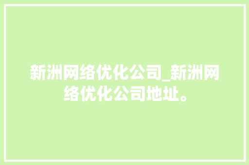 新洲网络优化公司_新洲网络优化公司地址。 新洲网络优化公司_新洲网络优化公司地址。 网站建设公司