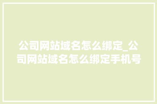 公司网站域名怎么绑定_公司网站域名怎么绑定手机号。 公司网站域名怎么绑定_公司网站域名怎么绑定手机号。 网站建设公司