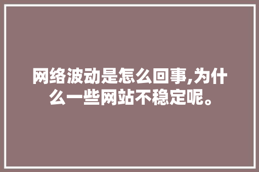 网络波动是怎么回事,为什么一些网站不稳定呢。 网络波动是怎么回事,为什么一些网站不稳定呢。 百度SEO