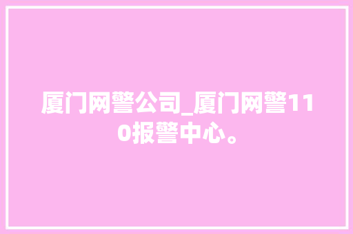 厦门网警公司_厦门网警110报警中心。 厦门网警公司_厦门网警110报警中心。 网站建设公司
